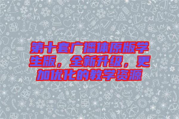 第十套廣播體原版學生版，全新升級，更加優化的教學資源