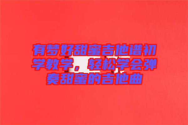 有夢好甜蜜吉他譜初學教學，輕松學會彈奏甜蜜的吉他曲