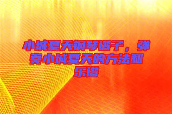 小城夏天鋼琴譜子，彈奏小城夏天的方法和樂譜