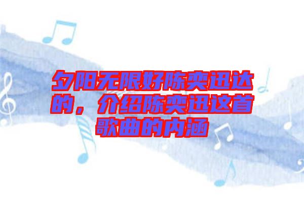 夕陽無限好陳奕迅達的，介紹陳奕迅這首歌曲的內涵