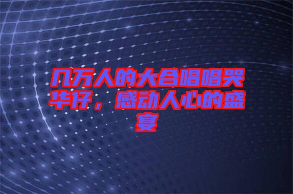 幾萬人的大合唱唱哭華仔，感動人心的盛宴