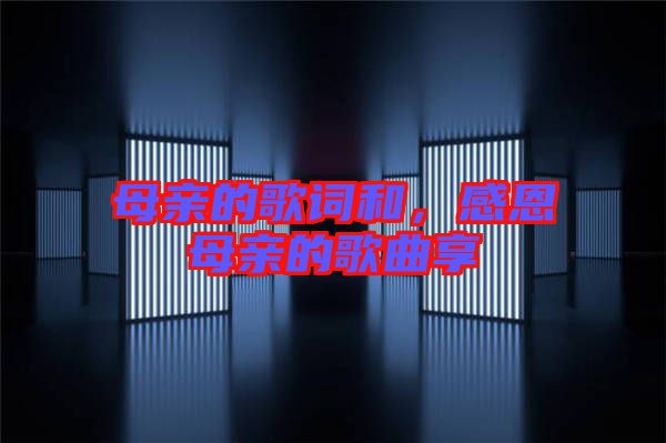母親的歌詞和，感恩母親的歌曲享