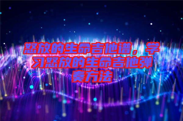 怒放的生命吉他譜，學(xué)習(xí)怒放的生命吉他彈奏方法