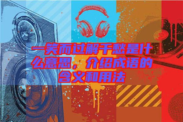 一笑而過解千愁是什么意思，介紹成語的含義和用法