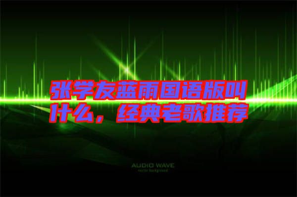 張學(xué)友藍(lán)雨國語版叫什么，經(jīng)典老歌推薦