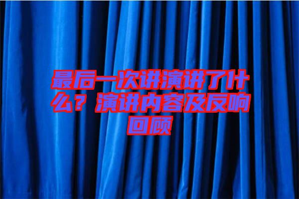最后一次講演講了什么？演講內容及反響回顧