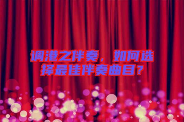 調港之伴奏，如何選擇最佳伴奏曲目？