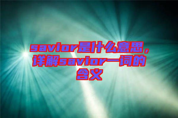 savior是什么意思，詳解savior一詞的含義