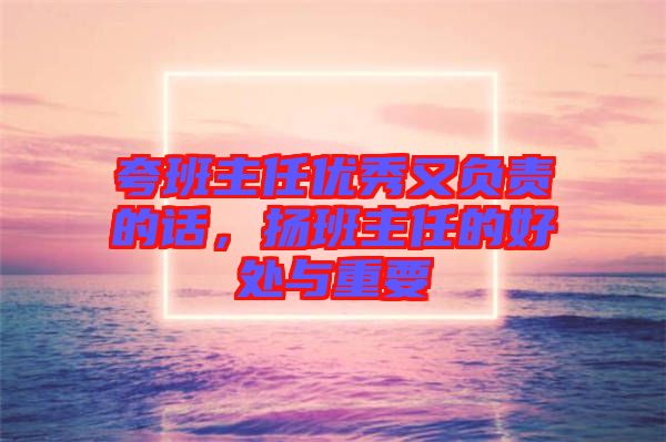 夸班主任優秀又負責的話，揚班主任的好處與重要