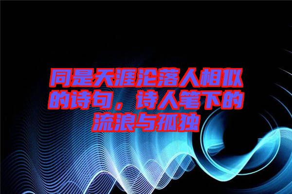 同是天涯淪落人相似的詩句，詩人筆下的流浪與孤獨