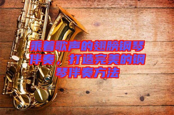 乘著歌聲的翅膀鋼琴伴奏，打造完美的鋼琴伴奏方法
