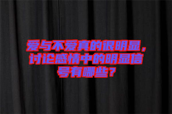 愛與不愛真的很明顯，討論感情中的明顯信號有哪些？