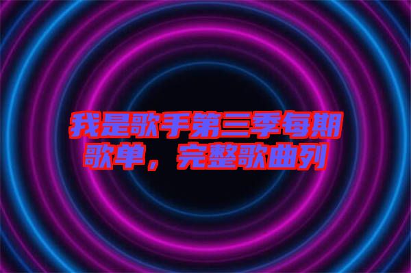 我是歌手第三季每期歌單，完整歌曲列