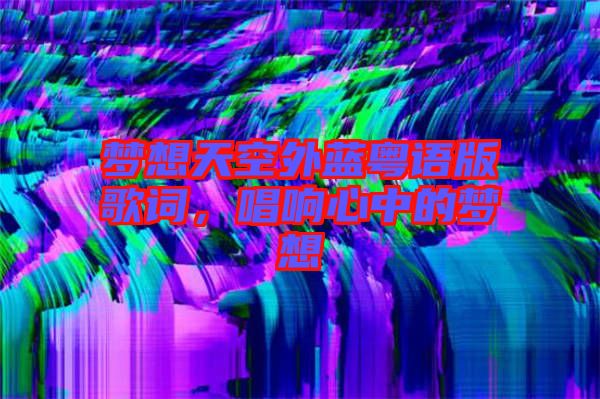 夢想天空外藍粵語版歌詞，唱響心中的夢想