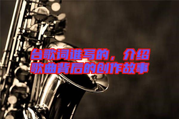 臺歌詞誰寫的，介紹歌曲背后的創作故事