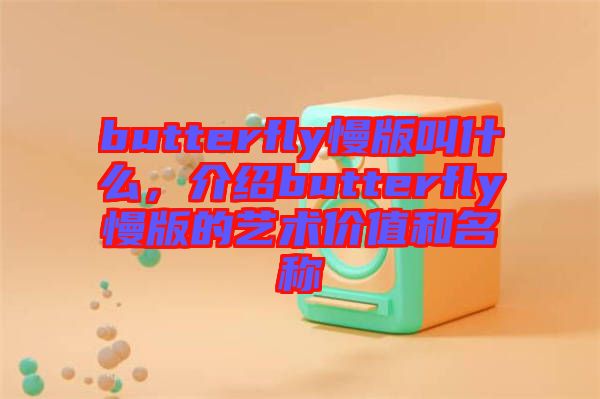butterfly慢版叫什么，介紹butterfly慢版的藝術價值和名稱
