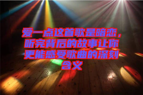 愛一點這首歌是暗戀，聽完背后的故事讓你更能感受歌曲的深刻含義