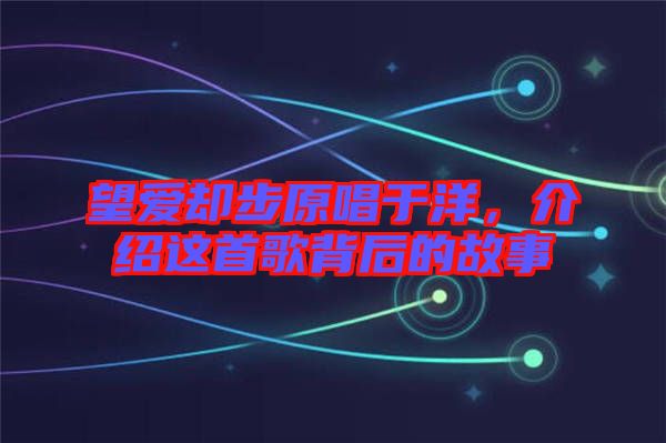 望愛卻步原唱于洋，介紹這首歌背后的故事