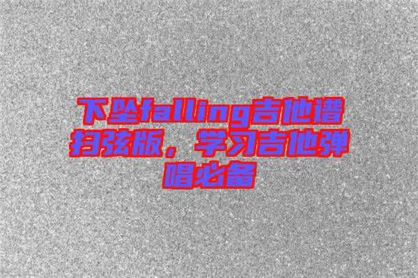 下墜falling吉他譜掃弦版，學(xué)習(xí)吉他彈唱必備
