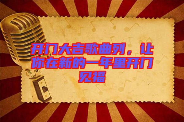 開門大吉歌曲列，讓你在新的一年里開門見福
