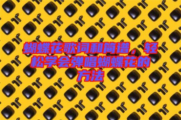 蝴蝶花歌詞和簡譜，輕松學會彈唱蝴蝶花的方法