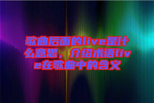 歌曲后面的live是什么意思，介紹術語live在歌曲中的含義
