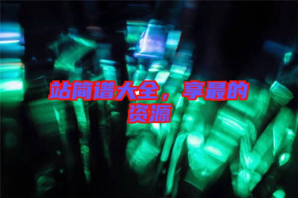 站簡(jiǎn)譜大全，享最的資源