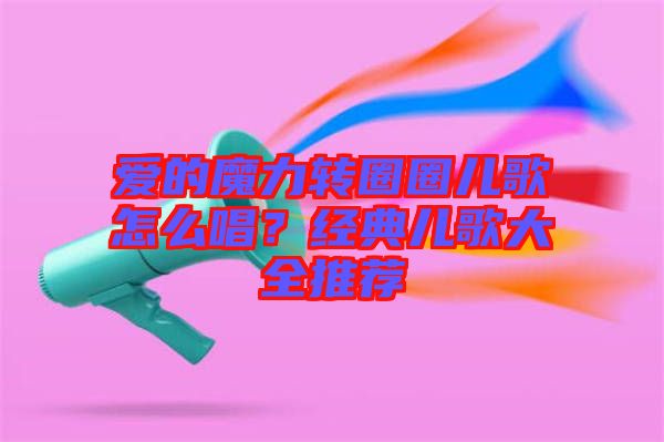 愛(ài)的魔力轉(zhuǎn)圈圈兒歌怎么唱？經(jīng)典兒歌大全推薦