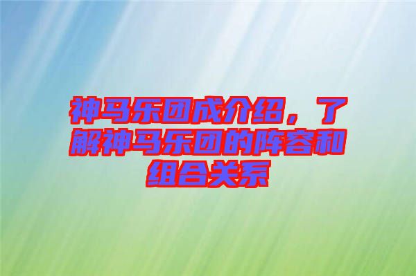 神馬樂團成介紹，了解神馬樂團的陣容和組合關系