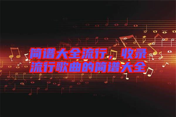 簡譜大全流行，收錄流行歌曲的簡譜大全