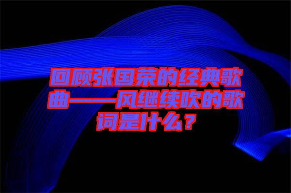 回顧張國榮的經典歌曲——風繼續吹的歌詞是什么？