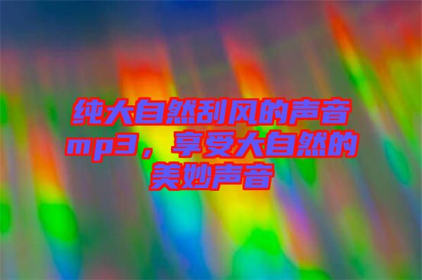純大自然刮風的聲音mp3，享受大自然的美妙聲音