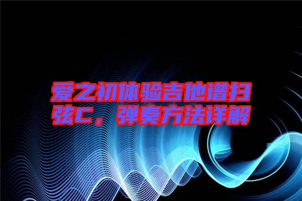 愛之初體驗吉他譜掃弦C，彈奏方法詳解