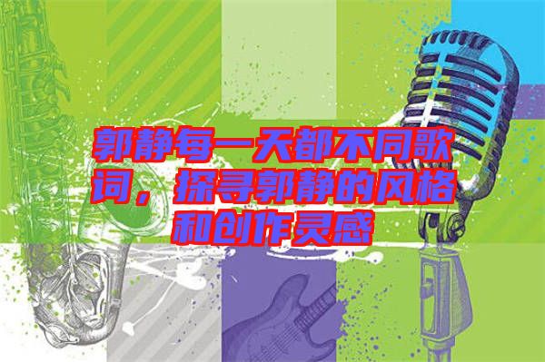 郭靜每一天都不同歌詞，探尋郭靜的風(fēng)格和創(chuàng)作靈感