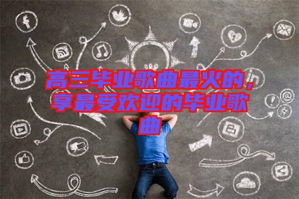 高三畢業歌曲最火的，享最受歡迎的畢業歌曲