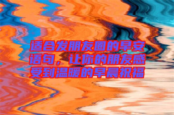 適合發朋友圈的早安語句，讓你的朋友感受到溫暖的早晨祝福