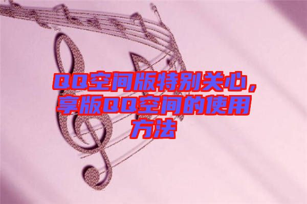 QQ空間版特別關心，享版QQ空間的使用方法