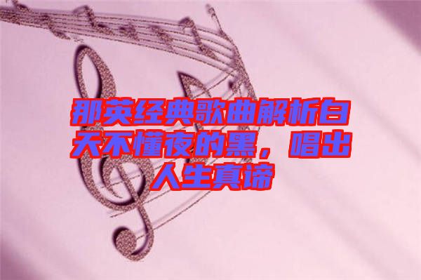 那英經典歌曲解析白天不懂夜的黑，唱出人生真諦