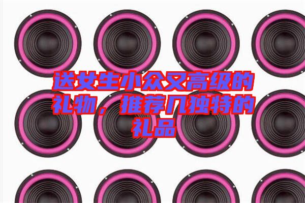 送女生小眾又高級的禮物，推薦幾獨(dú)特的禮品