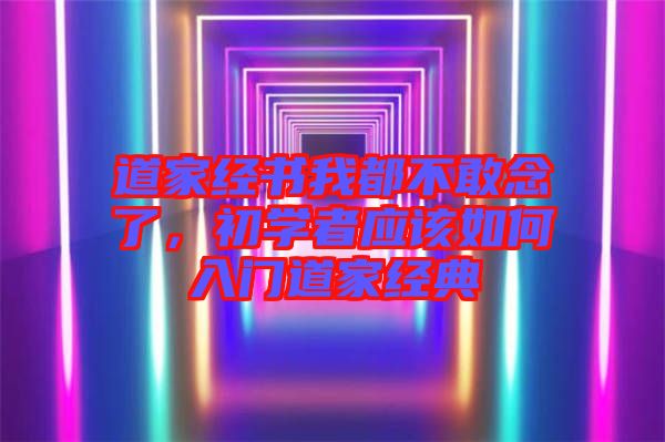 道家經書我都不敢念了，初學者應該如何入門道家經典