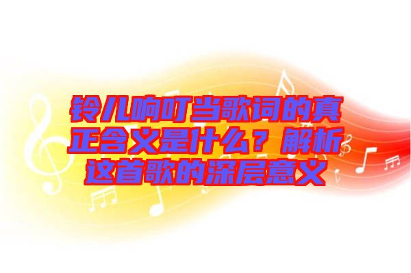 鈴兒響叮當(dāng)歌詞的真正含義是什么？解析這首歌的深層意義