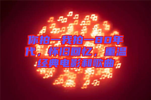 你拍一我拍一80年代，懷舊回憶，重溫經典電影和歌曲