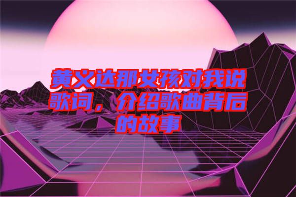 黃義達那女孩對我說歌詞，介紹歌曲背后的故事