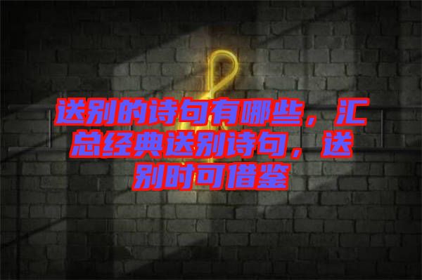 送別的詩(shī)句有哪些，匯總經(jīng)典送別詩(shī)句，送別時(shí)可借鑒