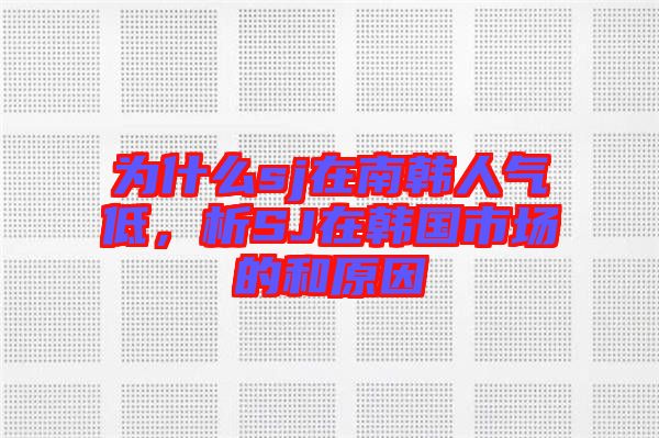 為什么sj在南韓人氣低，析SJ在韓國市場的和原因