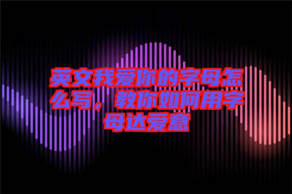 英文我愛你的字母怎么寫，教你如何用字母達(dá)愛意