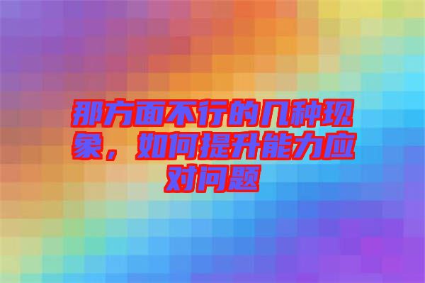 那方面不行的幾種現象，如何提升能力應對問題