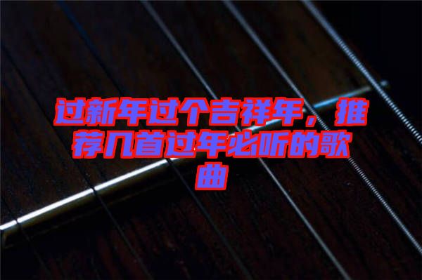 過新年過個吉祥年，推薦幾首過年必聽的歌曲