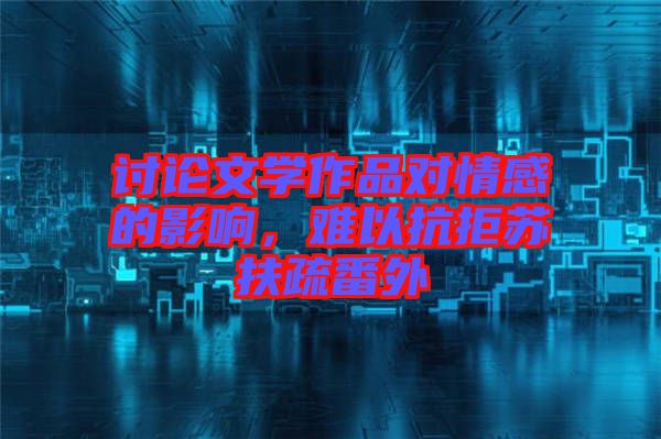 討論文學作品對情感的影響，難以抗拒蘇扶疏番外