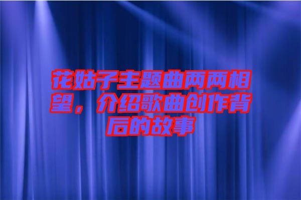 花姑子主題曲兩兩相望，介紹歌曲創作背后的故事
